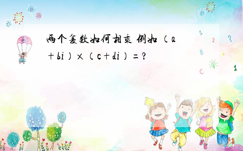 两个复数如何相乘 例如 （a+bi）×（c+di）=?