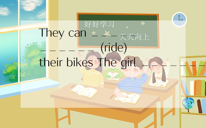 They can ___________ (ride) their bikes The girl ___________