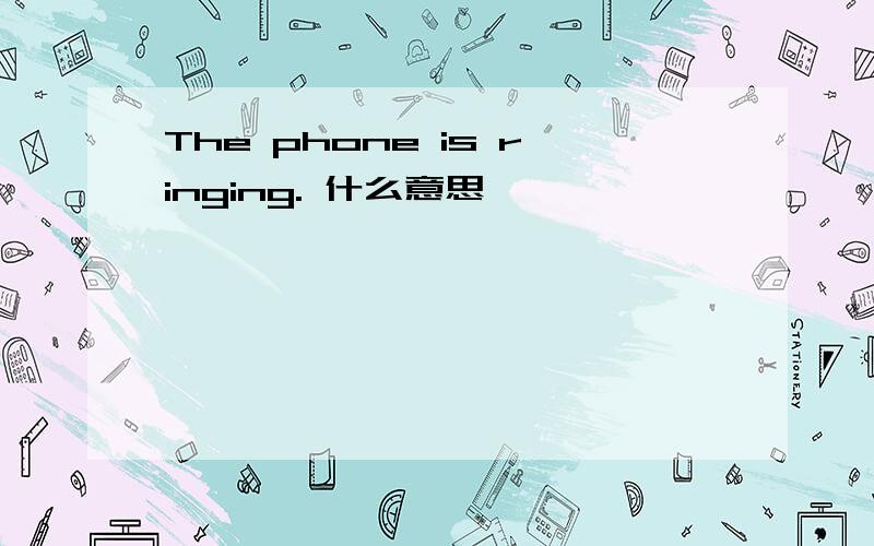 The phone is ringing. 什么意思