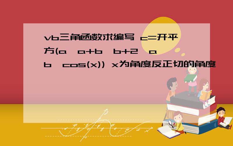 vb三角函数求编写 c=开平方(a*a+b*b+2*a*b*cos(x)) x为角度反正切的角度