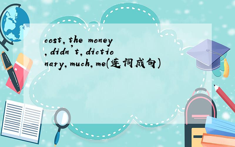 cost,the money,didn't,dictionary,much,me(连词成句)