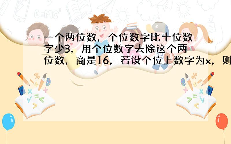 一个两位数，个位数字比十位数字少3，用个位数字去除这个两位数，商是16，若设个位上数字为x，则可列方程______；若设