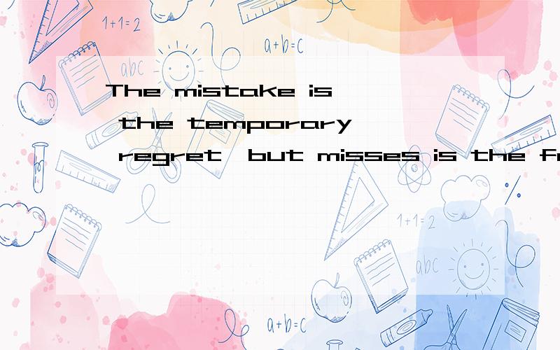 The mistake is the temporary regret,but misses is the foreve