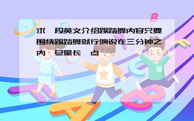 求一段英文介绍踢踏舞内容只要围绕踢踏舞就行演说在三分钟之内,尽量长一点