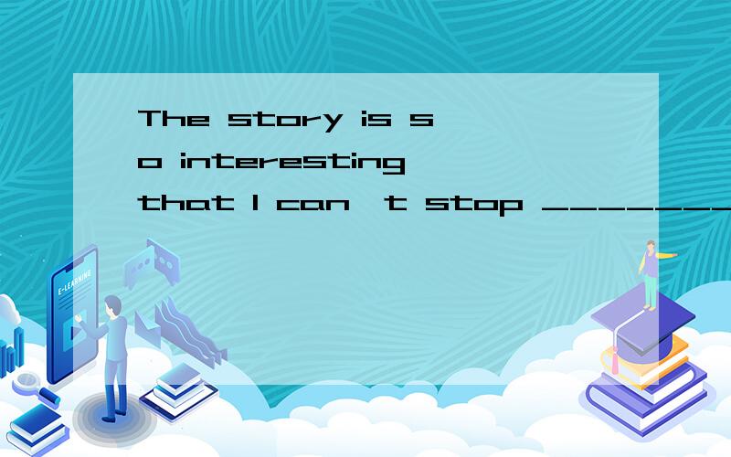 The story is so interesting that I can,t stop _________(laug