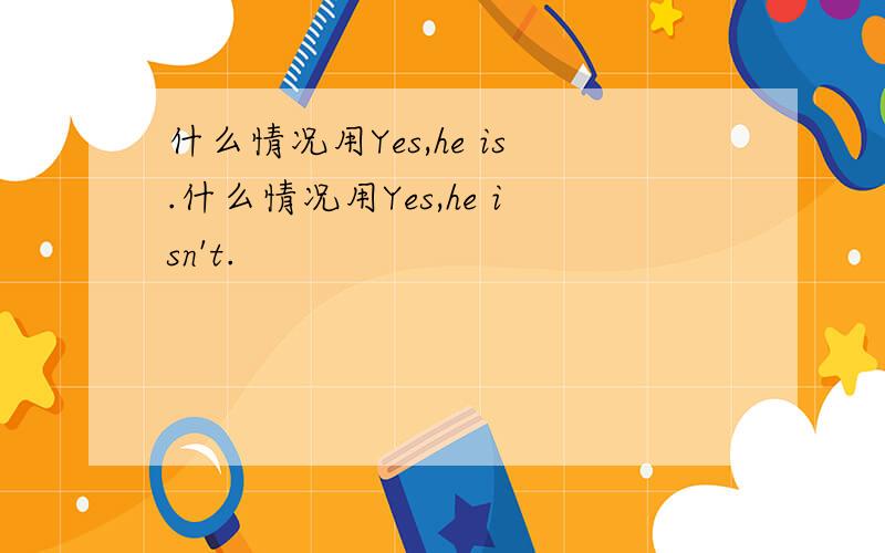 什么情况用Yes,he is.什么情况用Yes,he isn't.