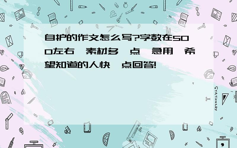 自护的作文怎么写?字数在500左右,素材多一点,急用,希望知道的人快一点回答!