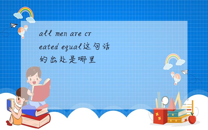 all men are created equal这句话的出处是哪里