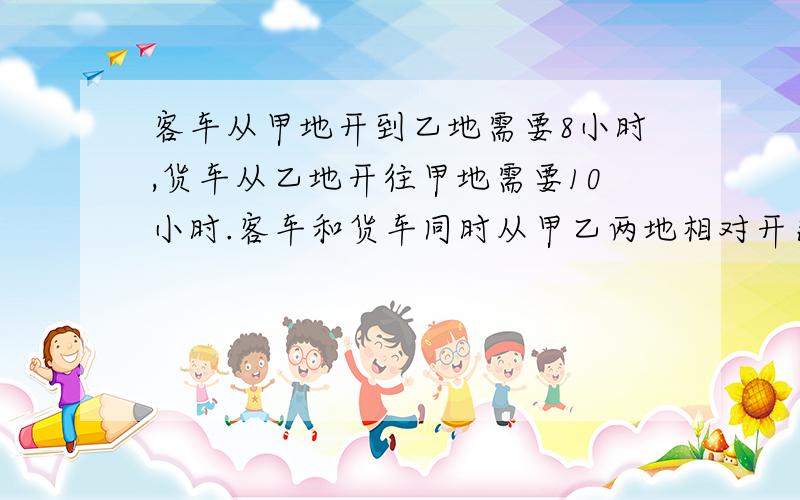 客车从甲地开到乙地需要8小时,货车从乙地开往甲地需要10小时.客车和货车同时从甲乙两地相对开出,