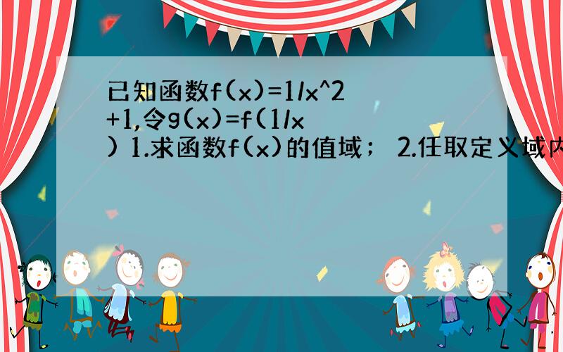 已知函数f(x)=1/x^2+1,令g(x)=f(1/x) 1.求函数f(x)的值域； 2.任取定义域内的5个自变量,根