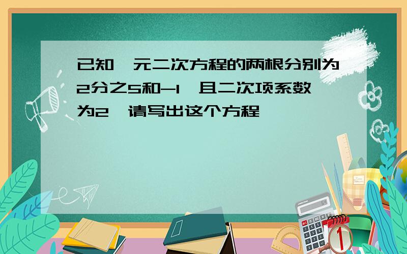 已知一元二次方程的两根分别为2分之5和-1,且二次项系数为2,请写出这个方程