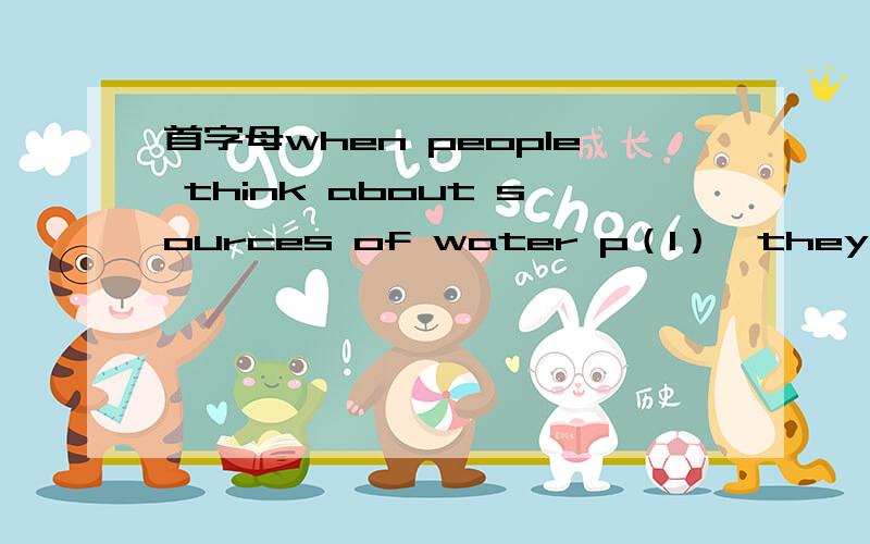 首字母when people think about sources of water p（1）,they do not