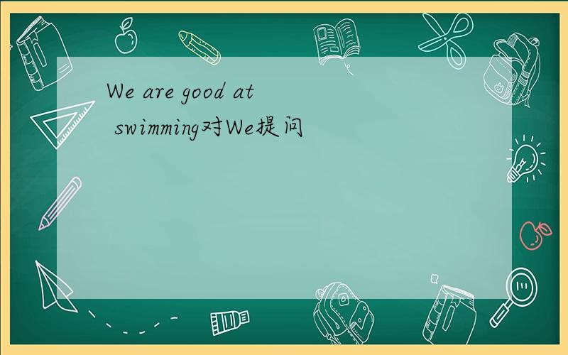 We are good at swimming对We提问