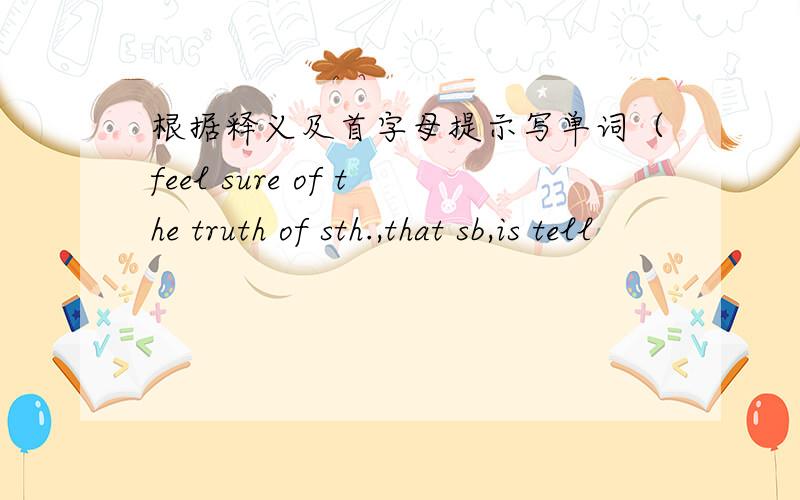 根据释义及首字母提示写单词（feel sure of the truth of sth.,that sb,is tell