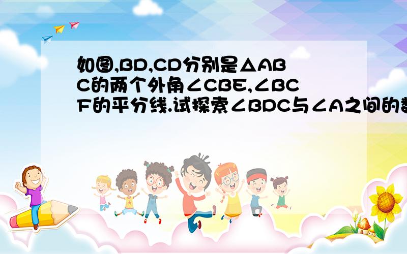 如图,BD,CD分别是△ABC的两个外角∠CBE,∠BCF的平分线.试探索∠BDC与∠A之间的数量关系