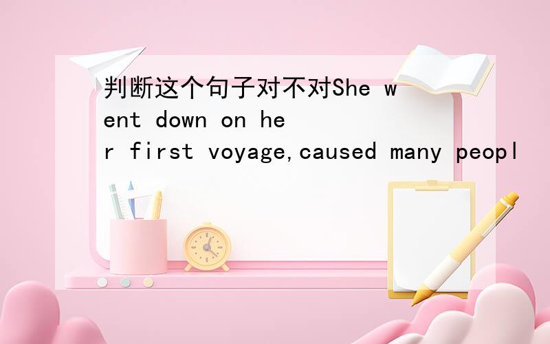 判断这个句子对不对She went down on her first voyage,caused many peopl