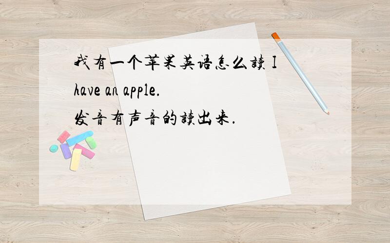 我有一个苹果英语怎么读 I have an apple.发音有声音的读出来.