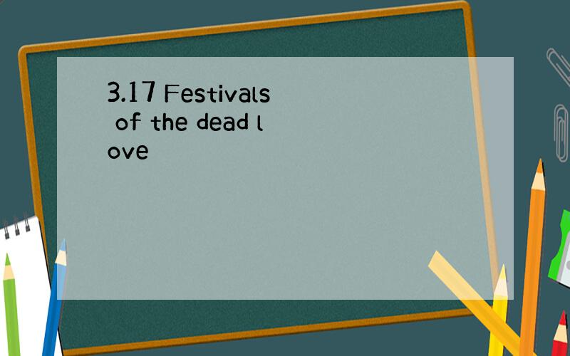 3.17 Festivals of the dead love