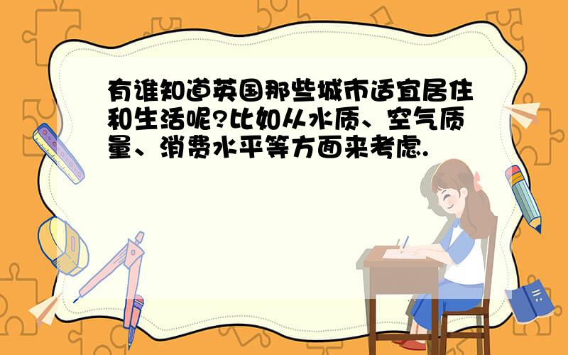 有谁知道英国那些城市适宜居住和生活呢?比如从水质、空气质量、消费水平等方面来考虑.