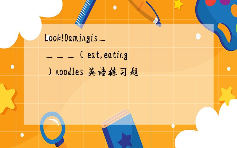 Look!Damingis____(eat,eating)noodles 英语练习题