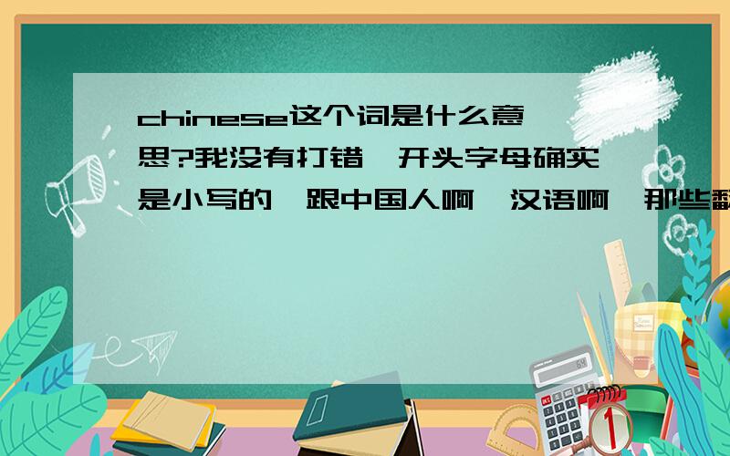 chinese这个词是什么意思?我没有打错,开头字母确实是小写的,跟中国人啊,汉语啊,那些翻译不搭边求大