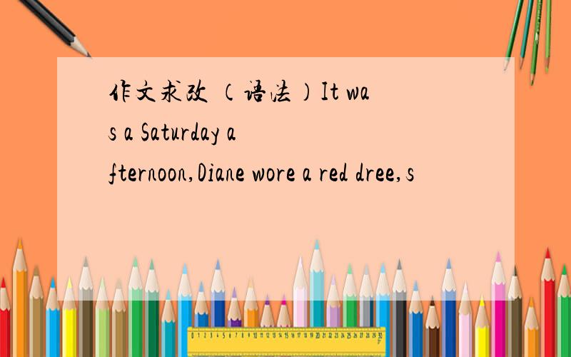 作文求改 （语法）It was a Saturday afternoon,Diane wore a red dree,s