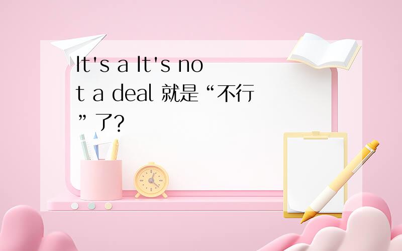 It's a It's not a deal 就是“不行”了？