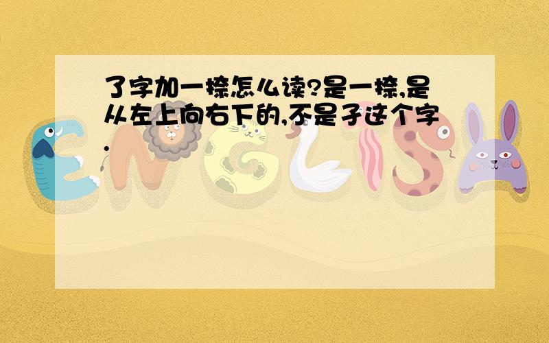 了字加一捺怎么读?是一捺,是从左上向右下的,不是孑这个字.