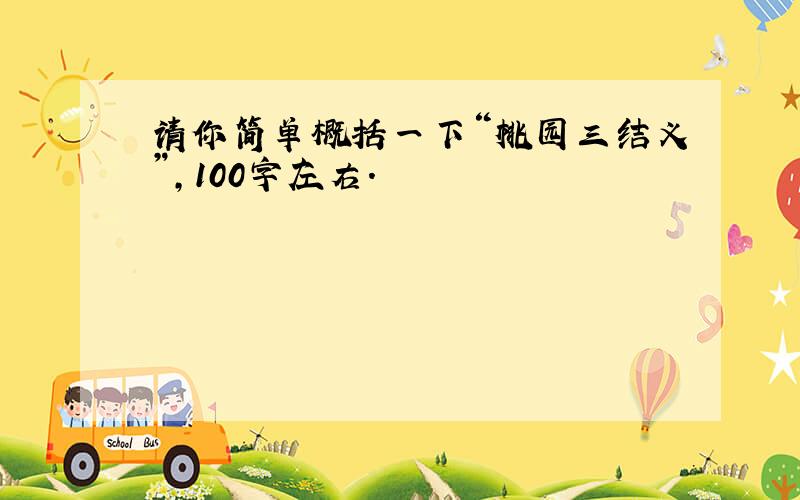 请你简单概括一下“桃园三结义”,100字左右.