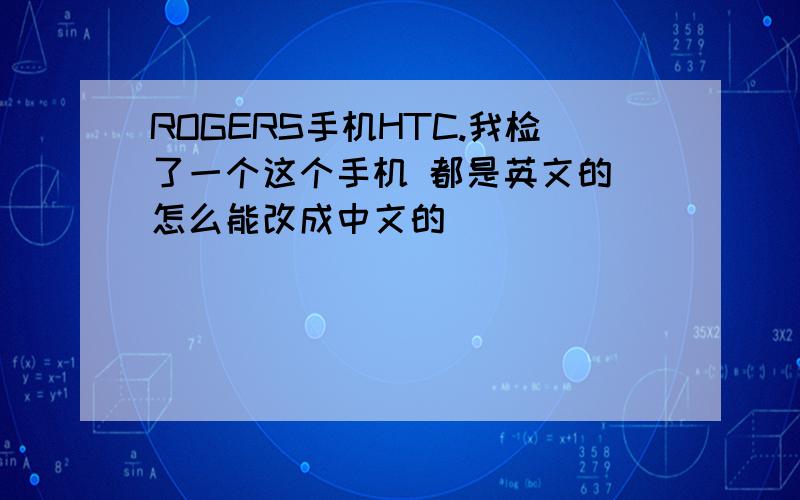 ROGERS手机HTC.我检了一个这个手机 都是英文的 怎么能改成中文的