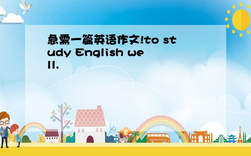 急需一篇英语作文!to study English well.