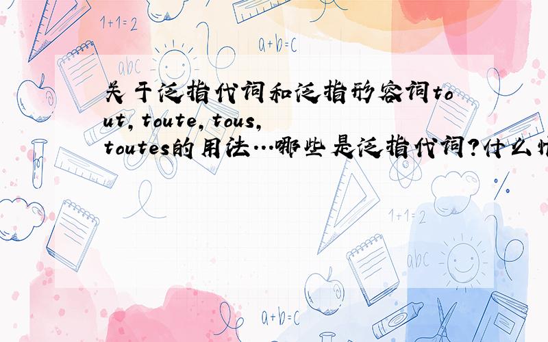 关于泛指代词和泛指形容词tout,toute,tous,toutes的用法...哪些是泛指代词?什么情况下使用?求例句说