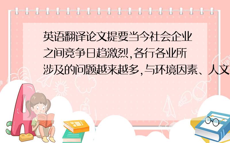 英语翻译论文提要当今社会企业之间竞争日趋激烈,各行各业所涉及的问题越来越多,与环境因素、人文因素等外部因素的联系日趋密切