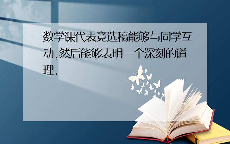 数学课代表竞选稿能够与同学互动,然后能够表明一个深刻的道理.