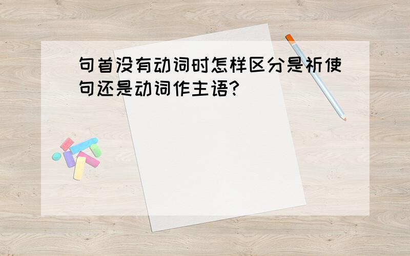 句首没有动词时怎样区分是祈使句还是动词作主语?