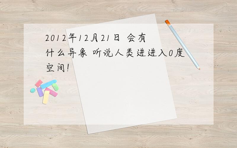 2012年12月21日 会有什么异象 听说人类进进入0度空间!