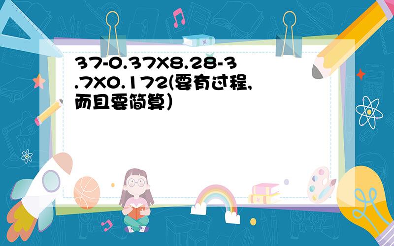 37-0.37X8.28-3.7X0.172(要有过程,而且要简算）