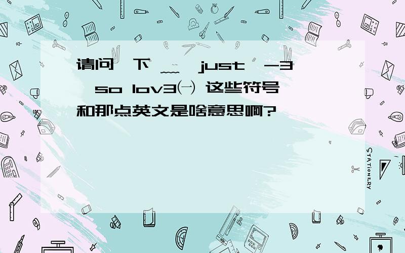 请问一下 ﹏≮just≯-3、so lov3㈠ 这些符号和那点英文是啥意思啊?