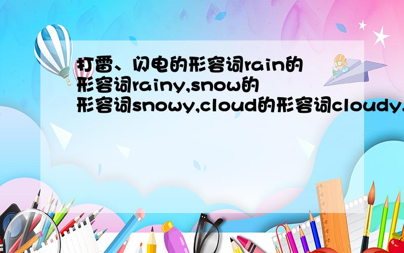 打雷、闪电的形容词rain的形容词rainy,snow的形容词snowy,cloud的形容词cloudy.那打雷、闪电这