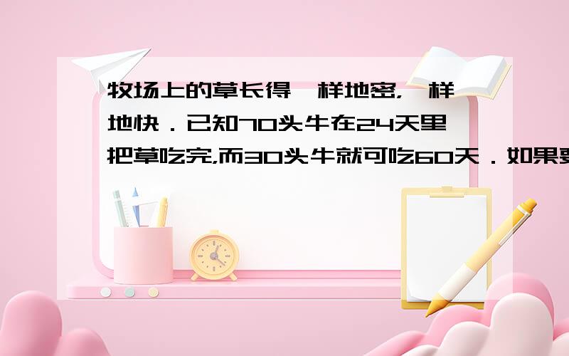 牧场上的草长得一样地密，一样地快．已知70头牛在24天里把草吃完，而30头牛就可吃60天．如果要吃96天，问牛数该是多少