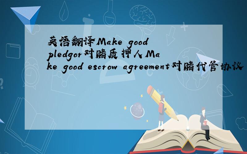 英语翻译Make good pledgor对赌质押人Make good escrow agreement对赌代管协议