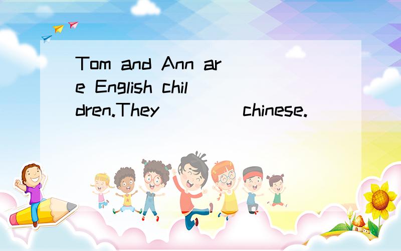 Tom and Ann are English children.They ____chinese.