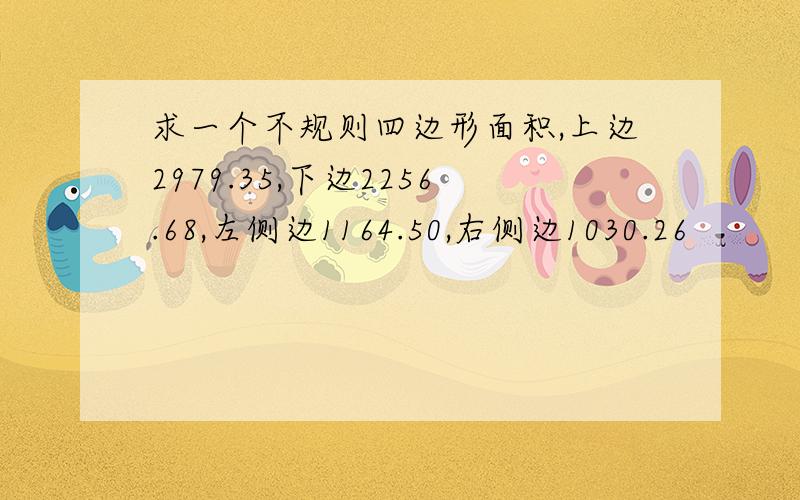 求一个不规则四边形面积,上边2979.35,下边2256.68,左侧边1164.50,右侧边1030.26