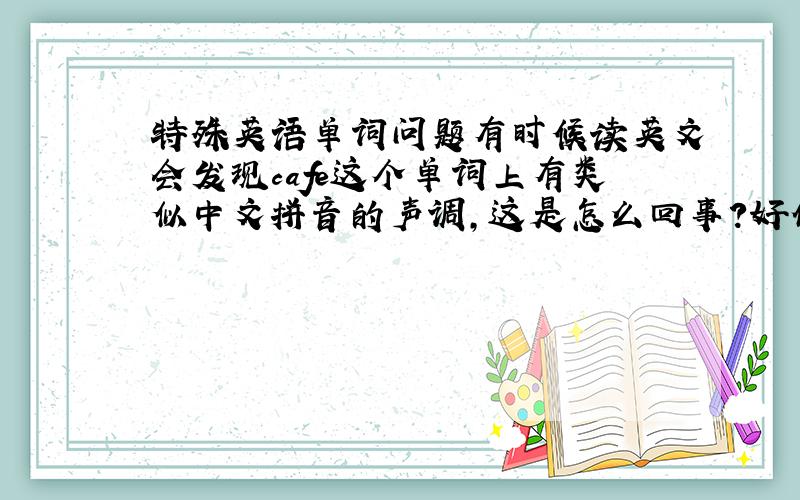 特殊英语单词问题有时候读英文会发现cafe这个单词上有类似中文拼音的声调,这是怎么回事?好像还有其他的单词也是这样,是不