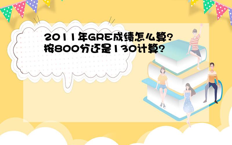 2011年GRE成绩怎么算?按800分还是130计算?