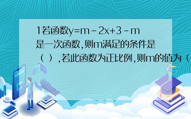 1若函数y=m-2x+3-m是一次函数,则m满足的条件是（ ）,若此函数为正比例,则m的值为（ ）此时函数解析式为