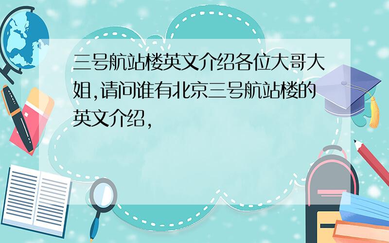 三号航站楼英文介绍各位大哥大姐,请问谁有北京三号航站楼的英文介绍,