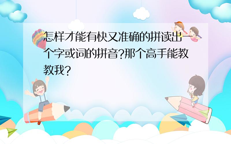 怎样才能有快又准确的拼读出一个字或词的拼音?那个高手能教教我?