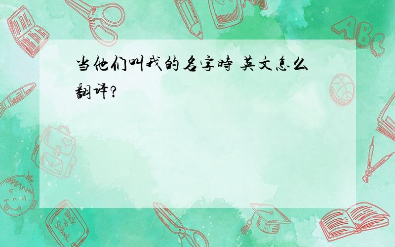 当他们叫我的名字时 英文怎么翻译?