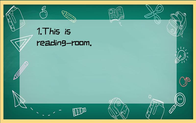 1.This is ___ reading-room.